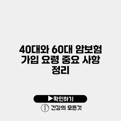 40대와 60대 암보험 가입 요령 중요 사항 정리