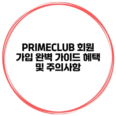 PRIMECLUB 회원 가입 완벽 가이드 혜택 및 주의사항