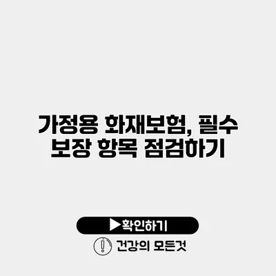 가정용 화재보험, 필수 보장 항목 점검하기