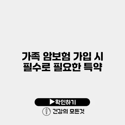 가족 암보험 가입 시 필수로 필요한 특약