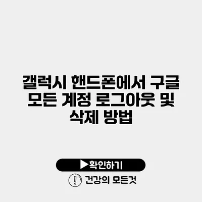 갤럭시 핸드폰에서 구글 모든 계정 로그아웃 및 삭제 방법