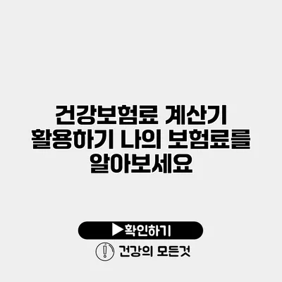 건강보험료 계산기 활용하기 나의 보험료를 알아보세요