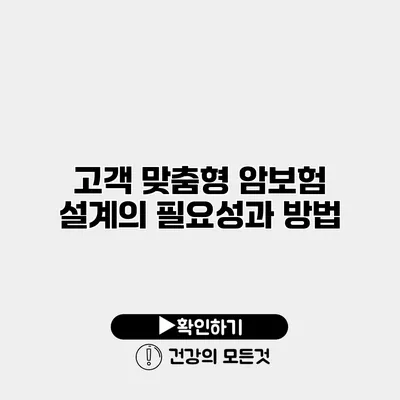 고객 맞춤형 암보험 설계의 필요성과 방법