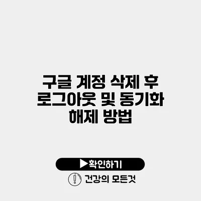 구글 계정 삭제 후 로그아웃 및 동기화 해제 방법