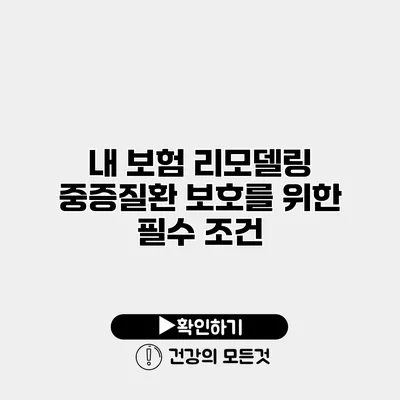 내 보험 리모델링 중증질환 보호를 위한 필수 조건