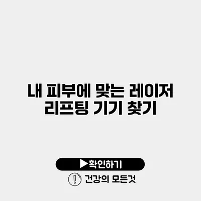 내 피부에 맞는 레이저 리프팅 기기 찾기