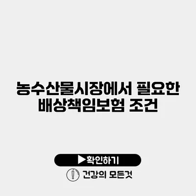 농수산물시장에서 필요한 배상책임보험 조건