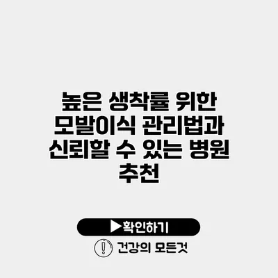 높은 생착률 위한 모발이식 관리법과 신뢰할 수 있는 병원 추천