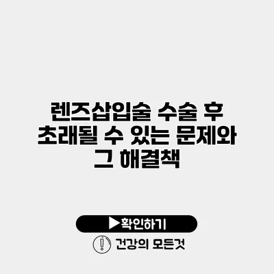 렌즈삽입술 수술 후 초래될 수 있는 문제와 그 해결책