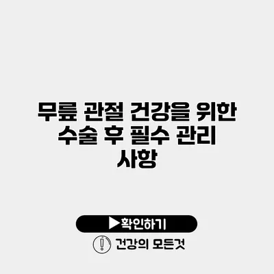 무릎 관절 건강을 위한 수술 후 필수 관리 사항