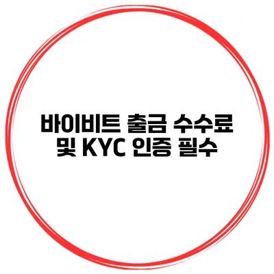 바이비트 출금 수수료 및 KYC 인증 필수