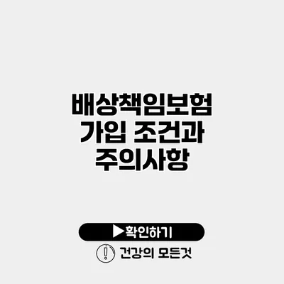 배상책임보험 가입 조건과 주의사항
