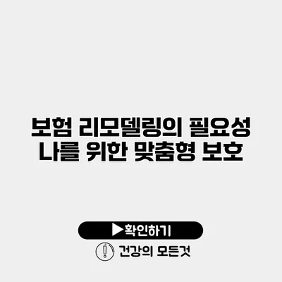 보험 리모델링의 필요성 나를 위한 맞춤형 보호