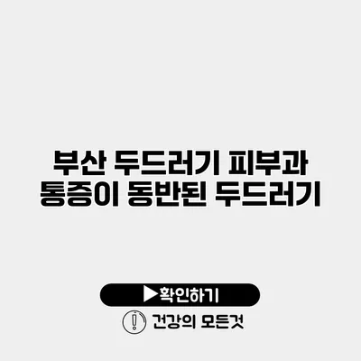 부산 두드러기 피부과 통증이 동반된 두드러기