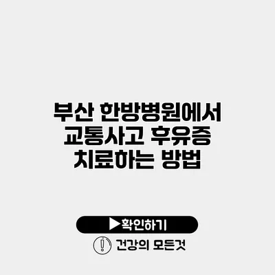 부산 한방병원에서 교통사고 후유증 치료하는 방법