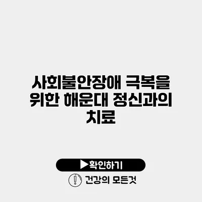 사회불안장애 극복을 위한 해운대 정신과의 치료