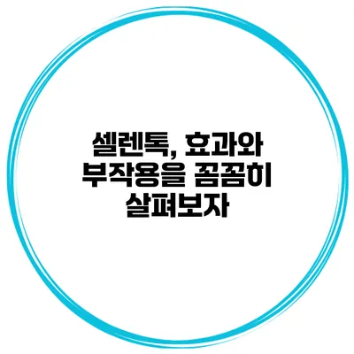 셀렌톡, 효과와 부작용을 꼼꼼히 살펴보자