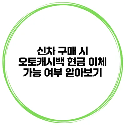신차 구매 시 오토캐시백 현금 이체 가능 여부 알아보기