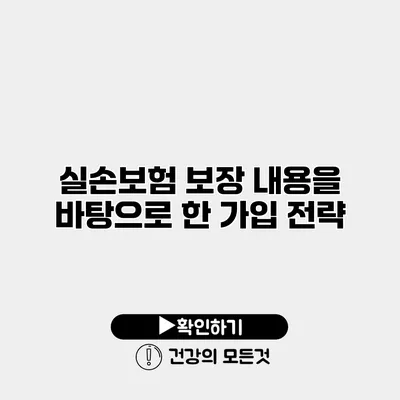 실손보험 보장 내용을 바탕으로 한 가입 전략