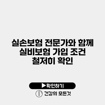 실손보험 전문가와 함께 실비보험 가입 조건 철저히 확인