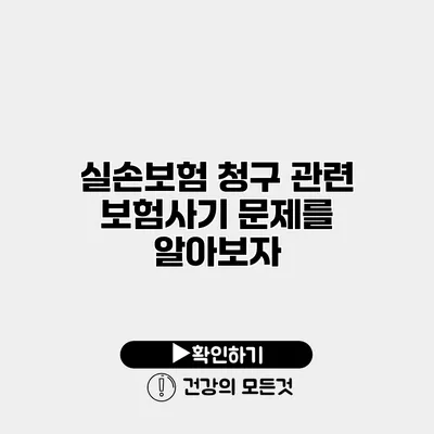실손보험 청구 관련 보험사기 문제를 알아보자