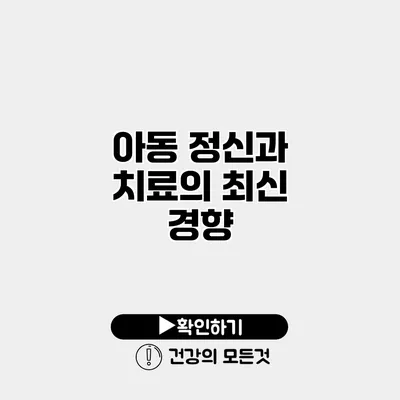아동 정신과 치료의 최신 경향