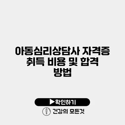 아동심리상담사 자격증 취득 비용 및 합격 방법
