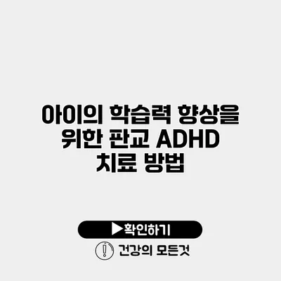 아이의 학습력 향상을 위한 판교 ADHD 치료 방법