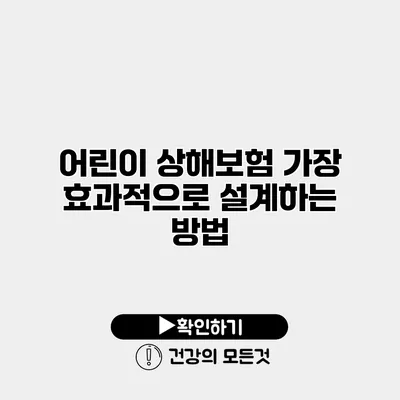 어린이 상해보험 가장 효과적으로 설계하는 방법