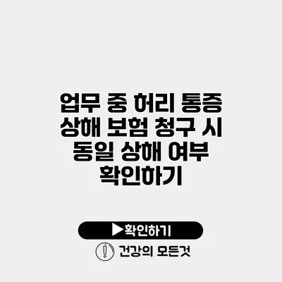 업무 중 허리 통증 상해 보험 청구 시 동일 상해 여부 확인하기