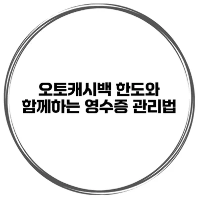 오토캐시백 한도와 함께하는 영수증 관리법