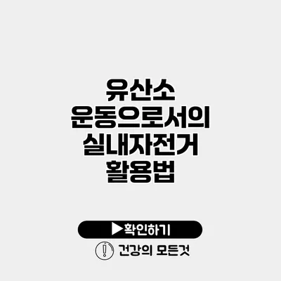 유산소 운동으로서의 실내자전거 활용법