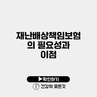 재난배상책임보험의 필요성과 이점