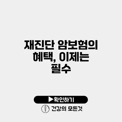 재진단 암보험의 혜택, 이제는 필수