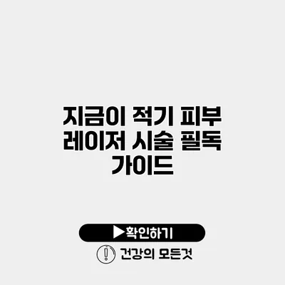 지금이 적기? 피부 레이저 시술 필독 가이드