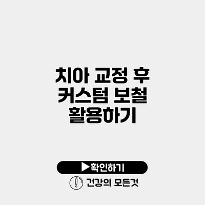 치아 교정 후 커스텀 보철 활용하기