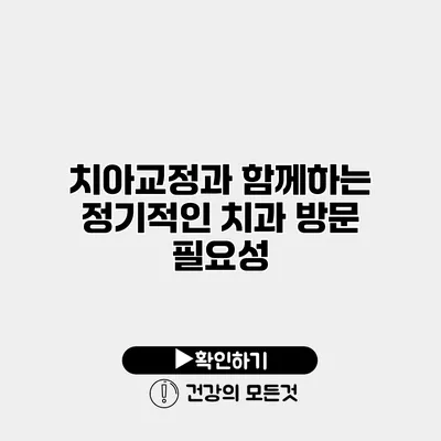치아교정과 함께하는 정기적인 치과 방문 필요성
