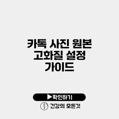 카톡 사진 원본 고화질 설정 가이드