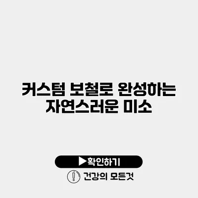 커스텀 보철로 완성하는 자연스러운 미소