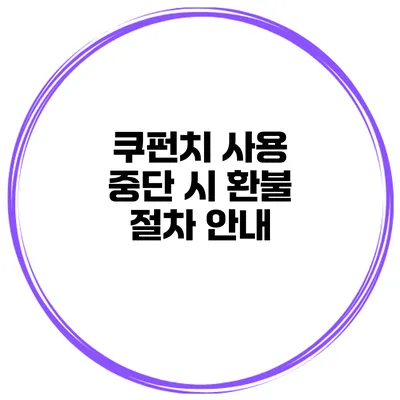 쿠펀치 사용 중단 시 환불 절차 안내
