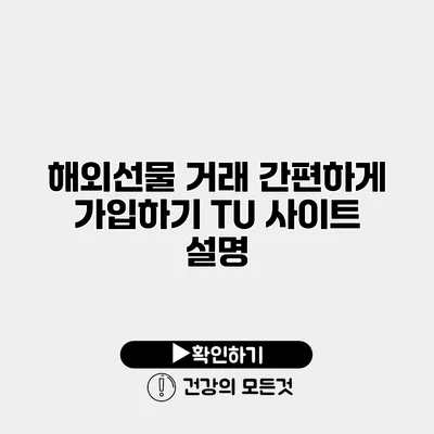 해외선물 거래 간편하게 가입하기 TU 사이트 설명