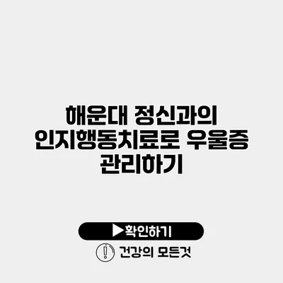해운대 정신과의 인지행동치료로 우울증 관리하기