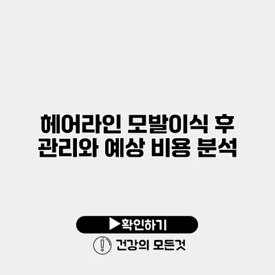 헤어라인 모발이식 후 관리와 예상 비용 분석