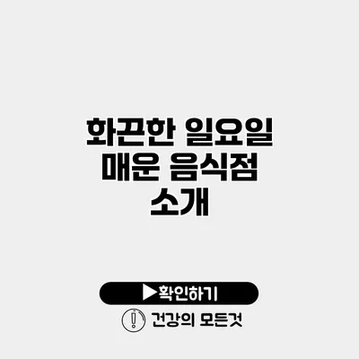 화끈한 일요일 매운 음식점 소개