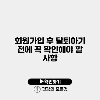회원가입 후 탈퇴하기 전에 꼭 확인해야 할 사항
