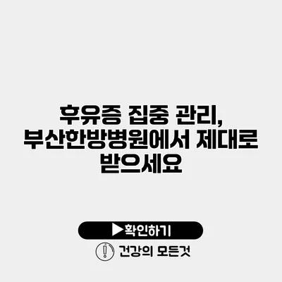 후유증 집중 관리, 부산한방병원에서 제대로 받으세요