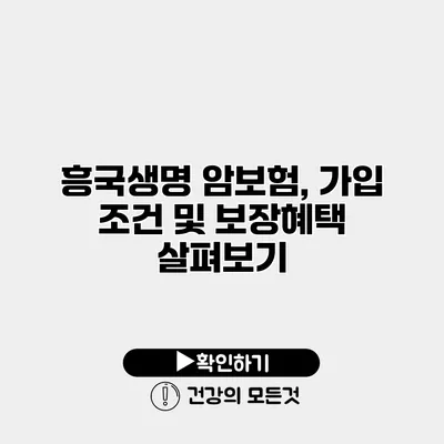 흥국생명 암보험, 가입 조건 및 보장혜택 살펴보기