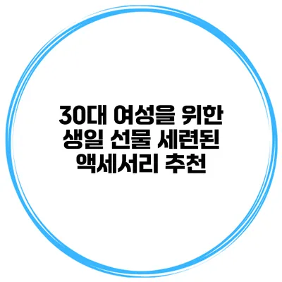 30대 여성을 위한 생일 선물 세련된 액세서리 추천