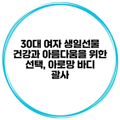 30대 여자 생일선물 건강과 아름다움을 위한 선택, 아로망 바디 괄사