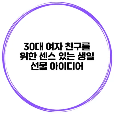 30대 여자 친구를 위한 센스 있는 생일 선물 아이디어